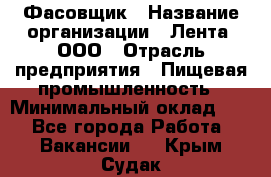 Фасовщик › Название организации ­ Лента, ООО › Отрасль предприятия ­ Пищевая промышленность › Минимальный оклад ­ 1 - Все города Работа » Вакансии   . Крым,Судак